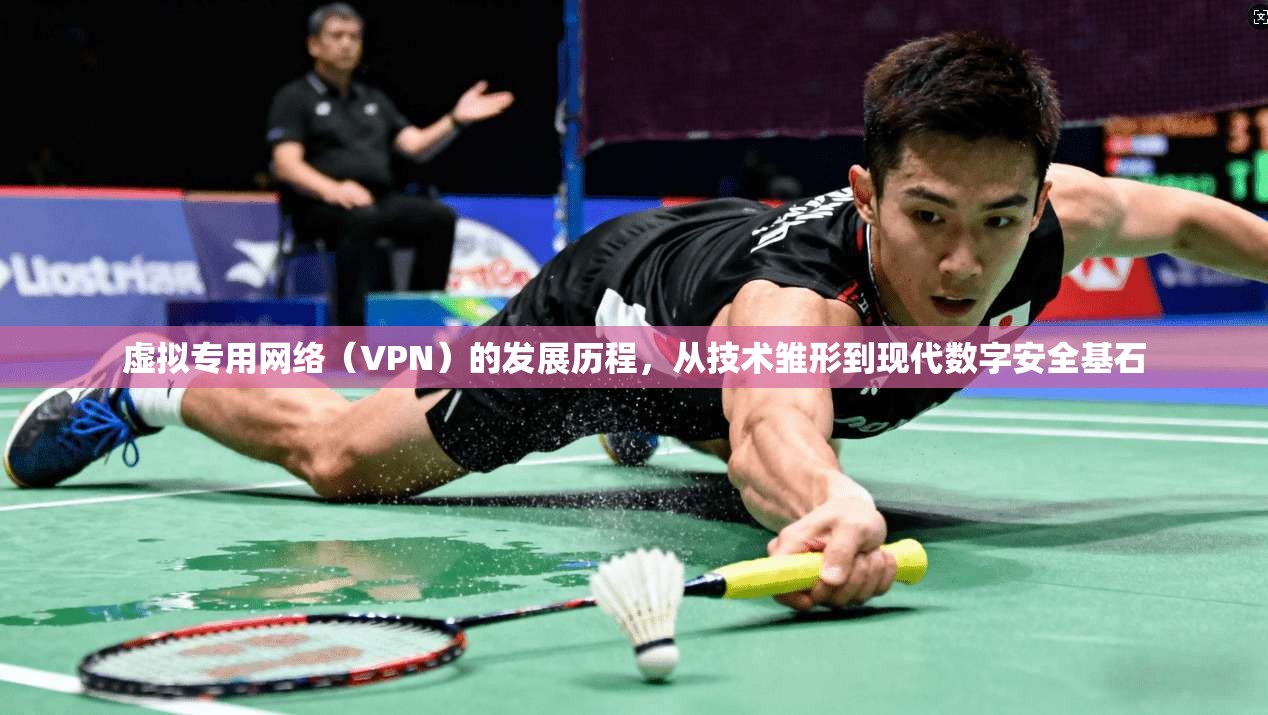 虚拟专用网络(VPN)的发展历程,从技术雏形到现代数字安全基石