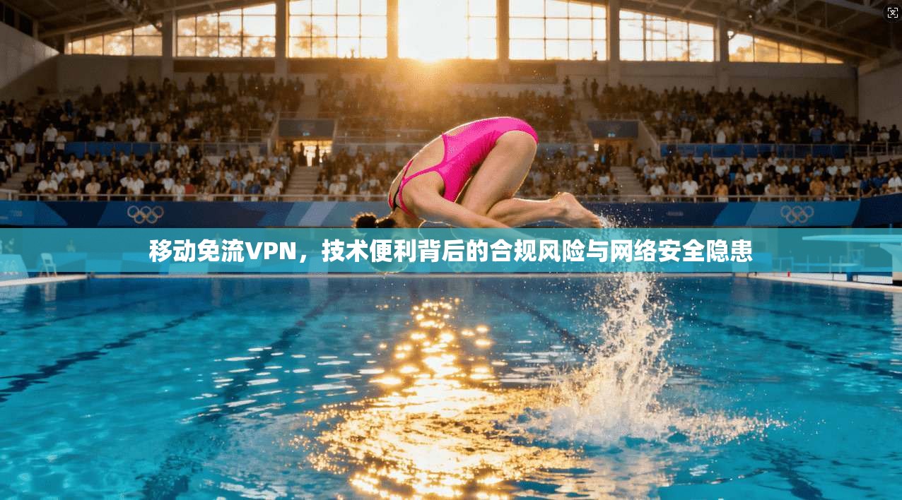 移动免流VPN,技术便利背后的合规风险与网络安全隐患