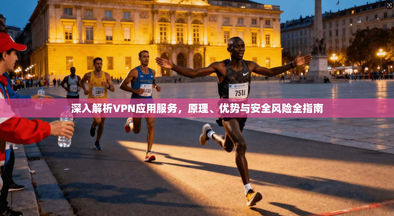 深入解析VPN应用服务,原理、优势与安全风险全指南