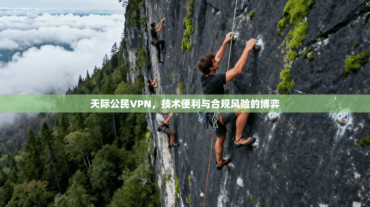 天际公民VPN,技术便利与合规风险的博弈