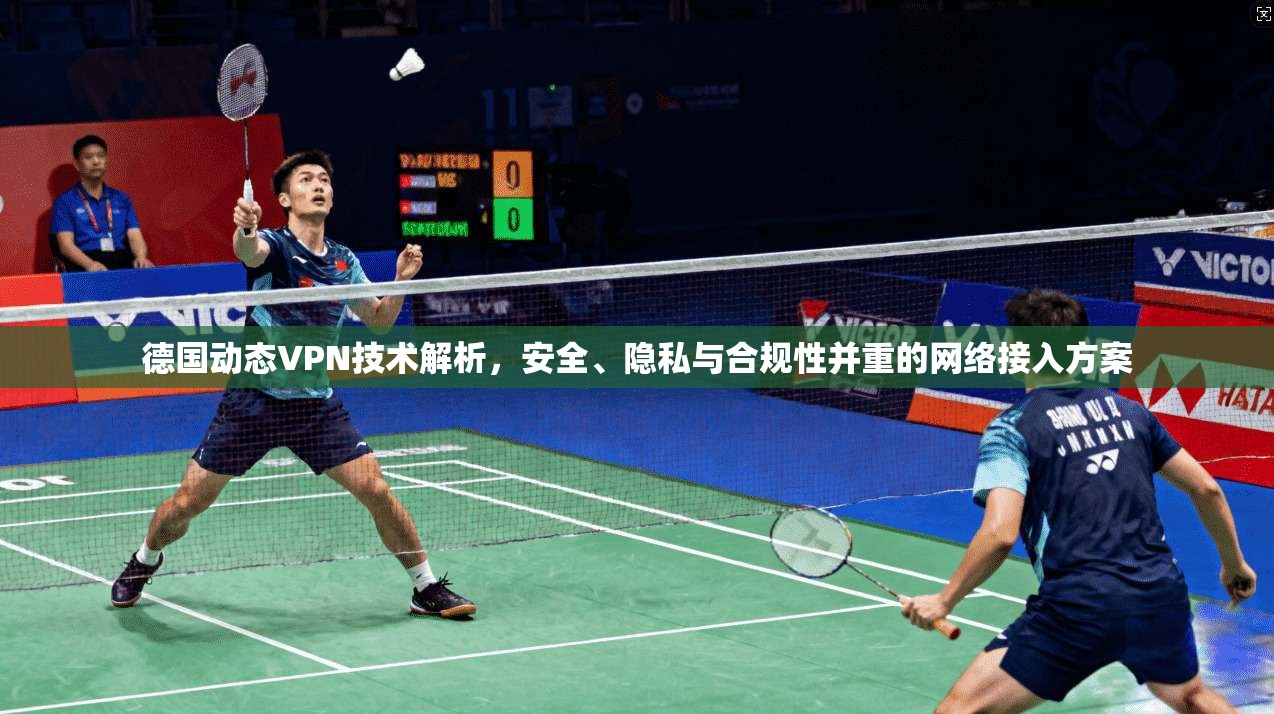 德国动态VPN技术解析，安全、隐私与合规性并重的网络接入方案