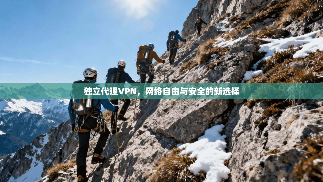独立代理VPN，网络自由与安全的新选择