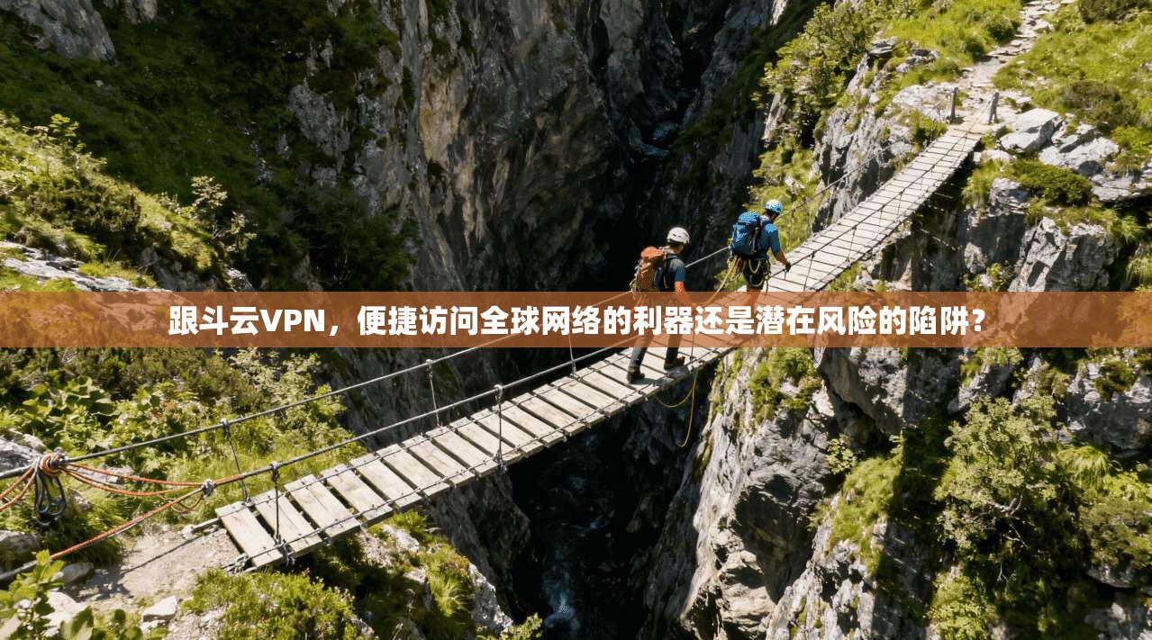 跟斗云VPN,便捷访问全球网络的利器还是潜在风险的陷阱?