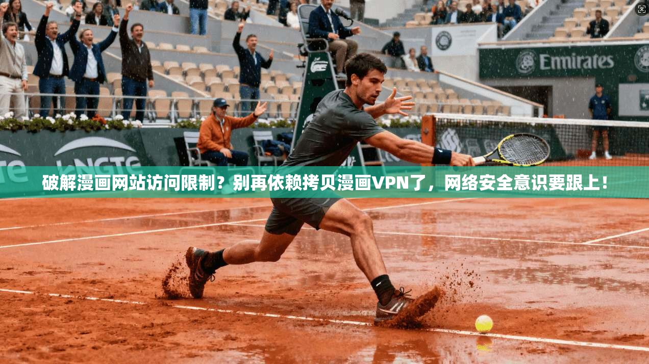 破解漫画网站访问限制？别再依赖拷贝漫画VPN了，网络安全意识要跟上！