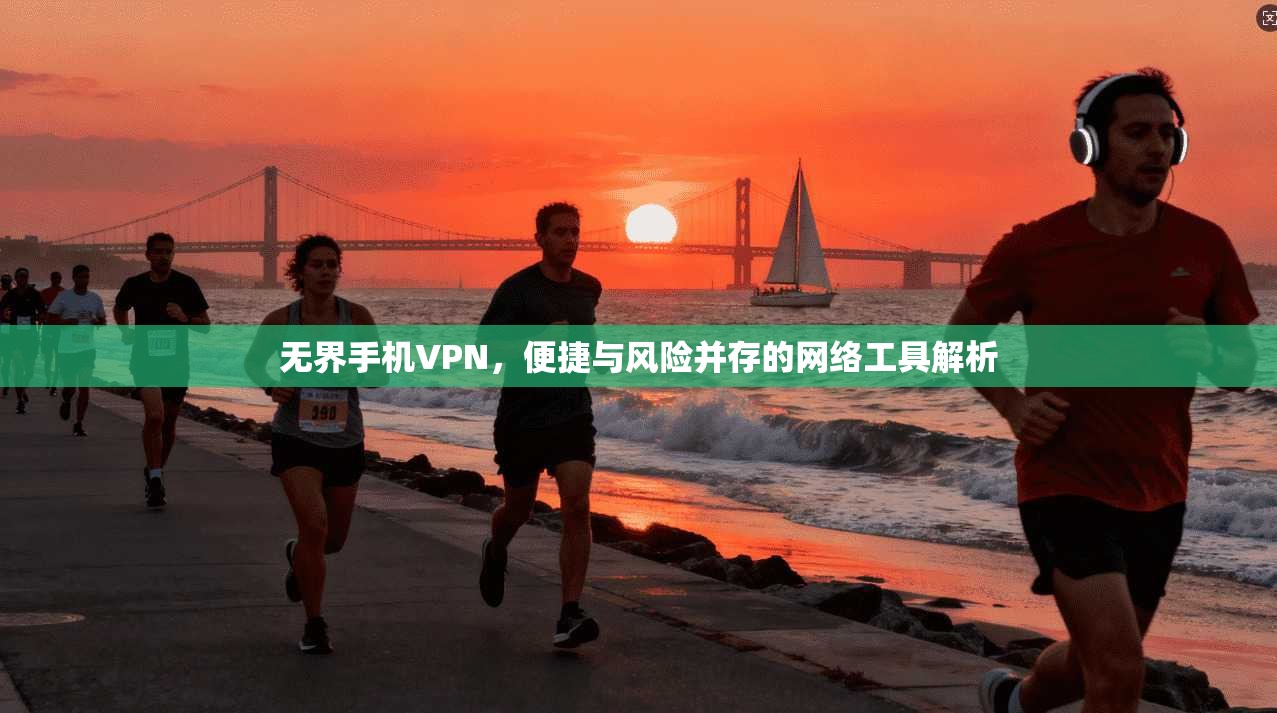 无界手机VPN，便捷与风险并存的网络工具解析