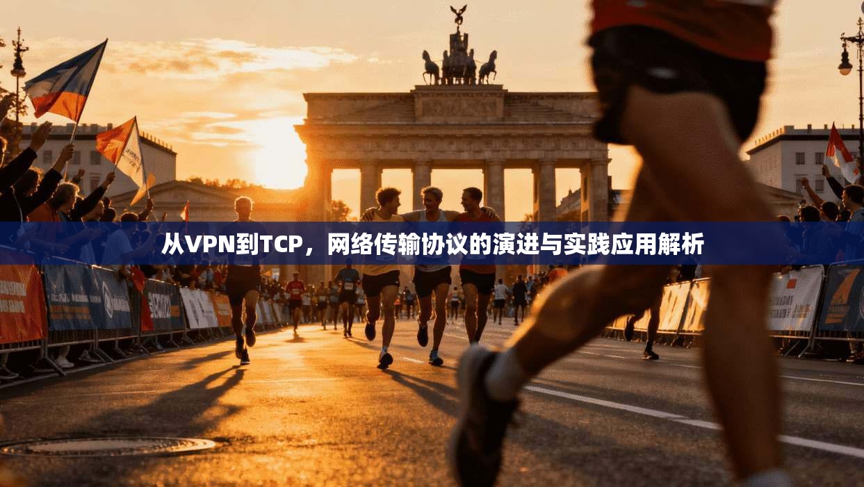 从VPN到TCP，网络传输协议的演进与实践应用解析
