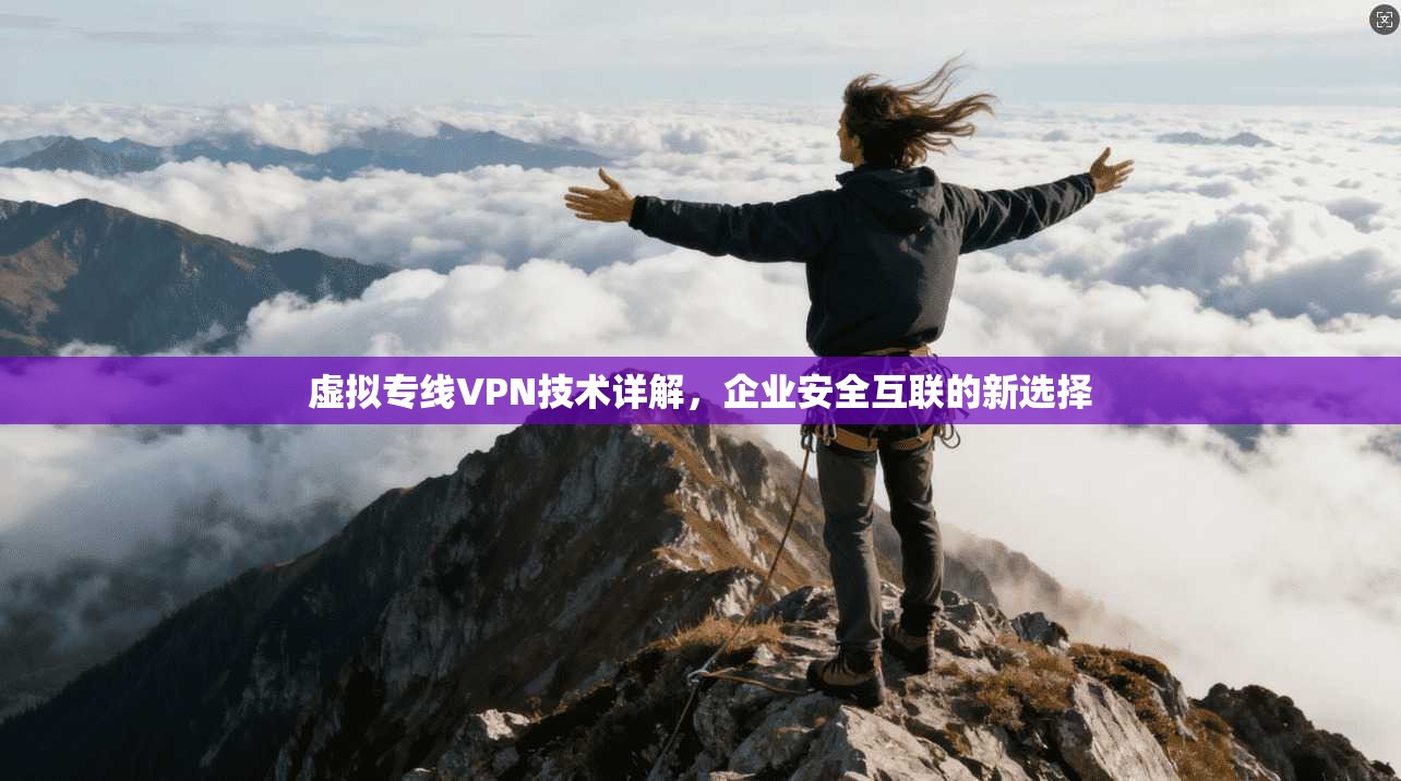 虚拟专线VPN技术详解，企业安全互联的新选择