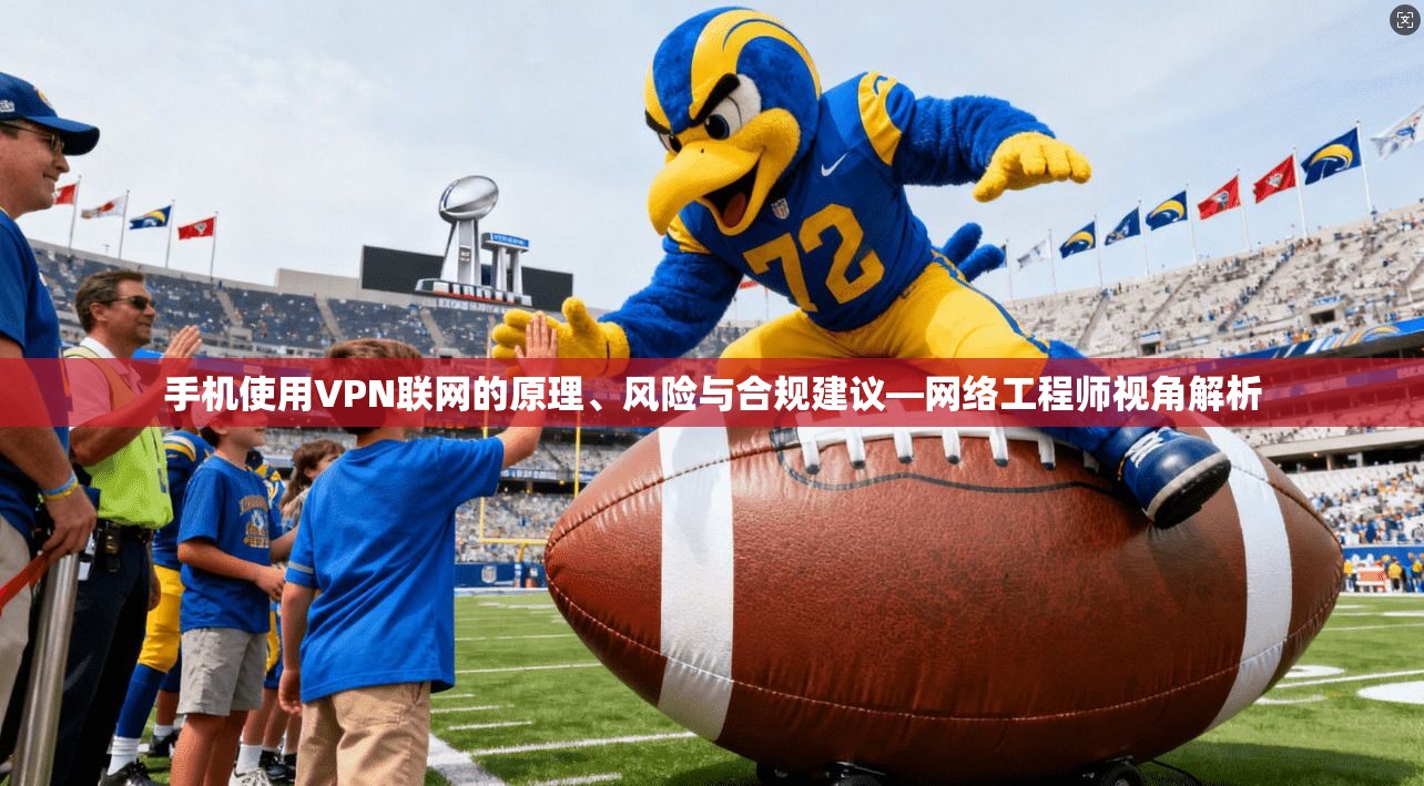 手机使用VPN联网的原理、风险与合规建议—网络工程师视角解析