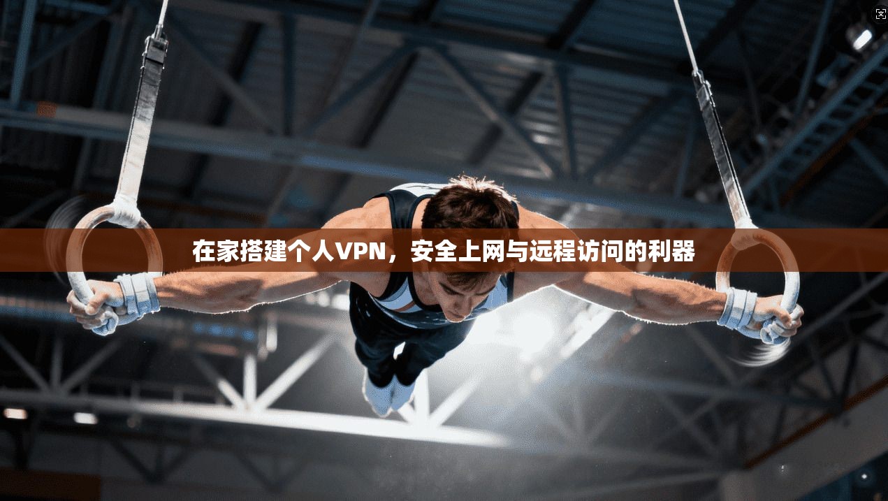 在家搭建个人VPN，安全上网与远程访问的利器