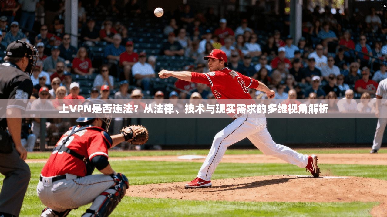 上VPN是否违法？从法律、技术与现实需求的多维视角解析