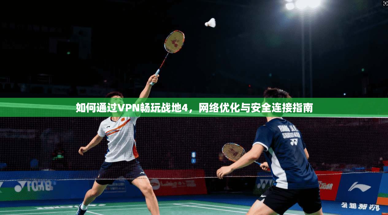 如何通过VPN畅玩战地4，网络优化与安全连接指南