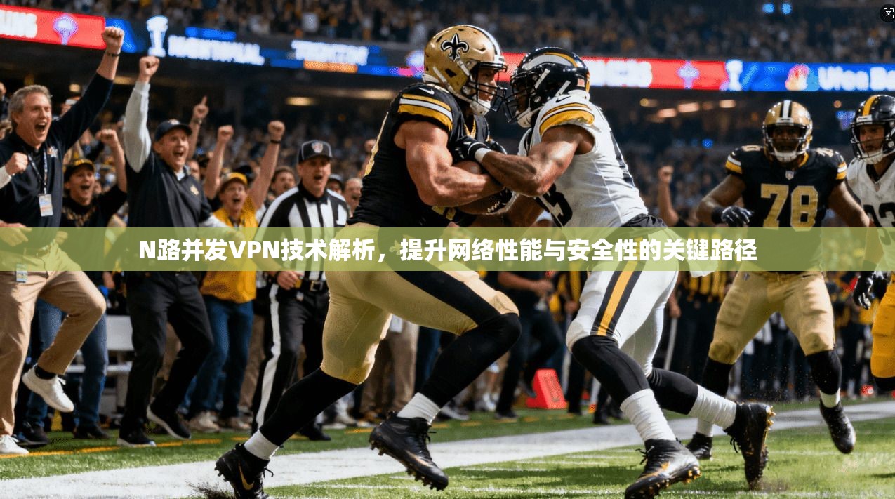 N路并发VPN技术解析，提升网络性能与安全性的关键路径