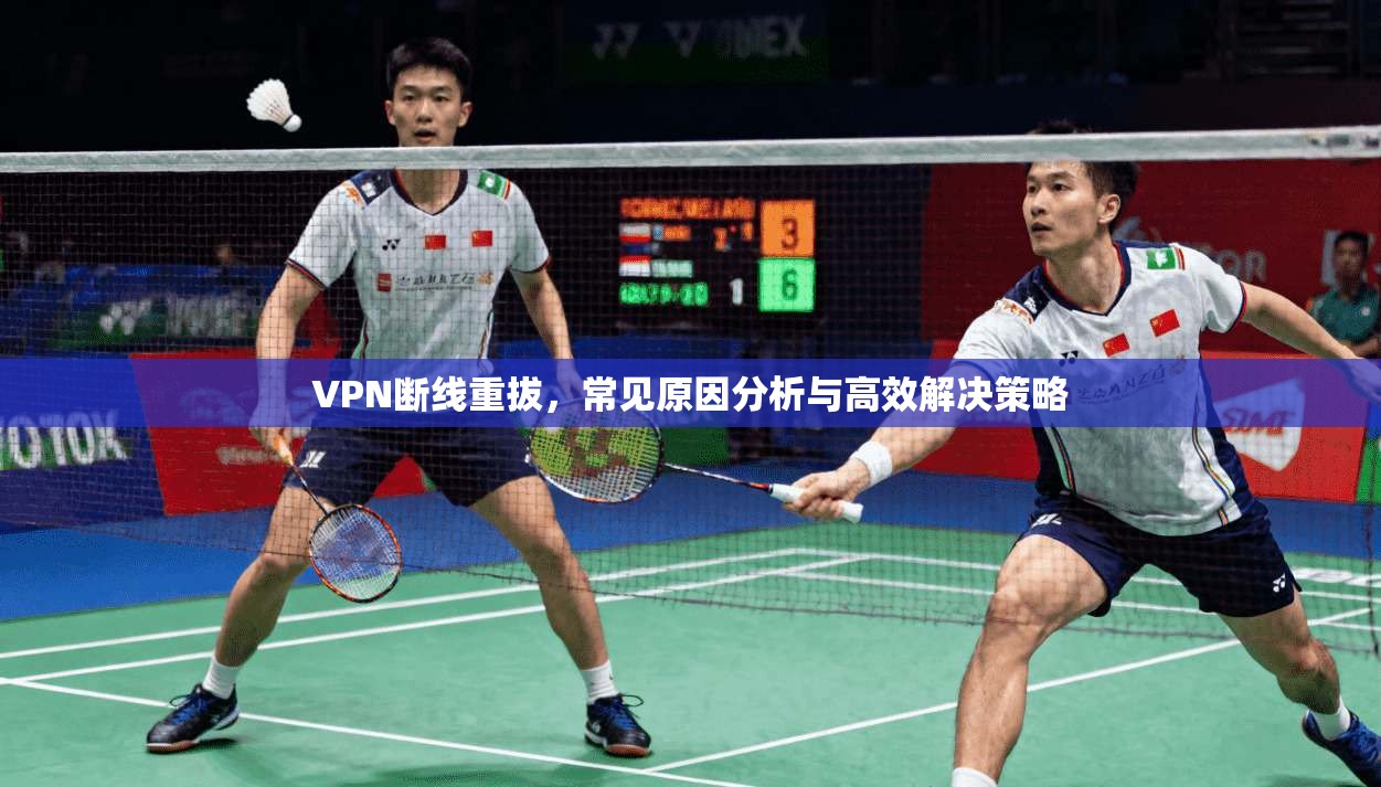 VPN断线重拔，常见原因分析与高效解决策略