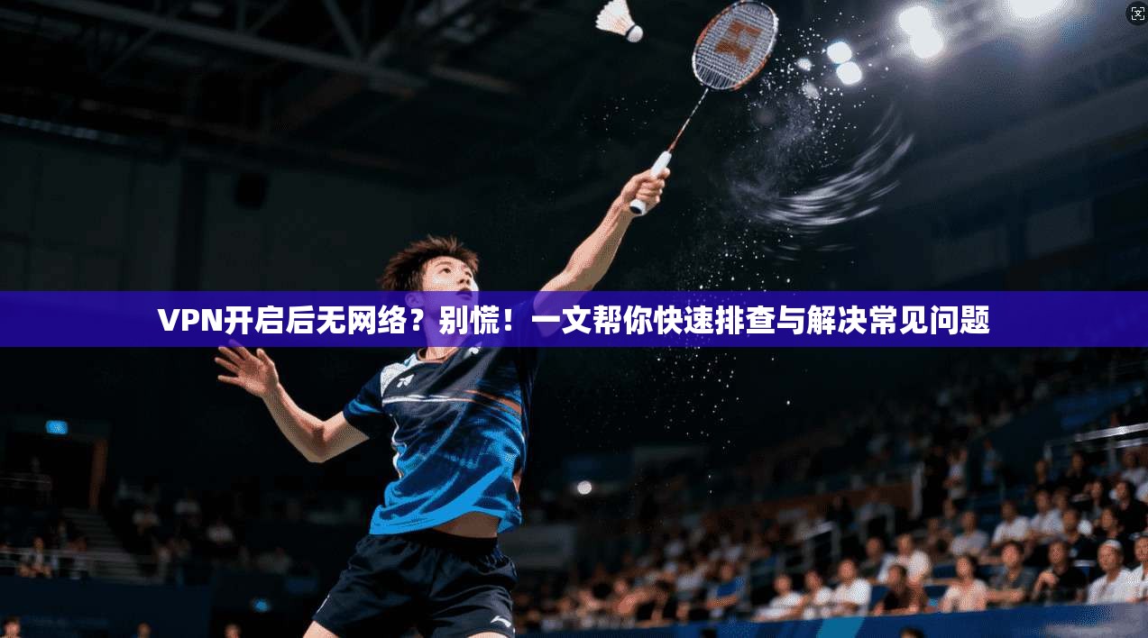 VPN开启后无网络？别慌！一文帮你快速排查与解决常见问题