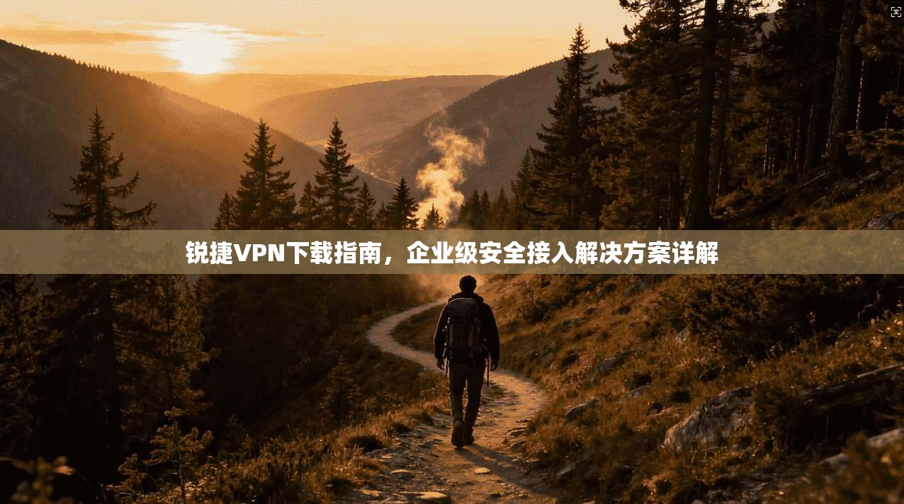 锐捷VPN下载指南，企业级安全接入解决方案详解