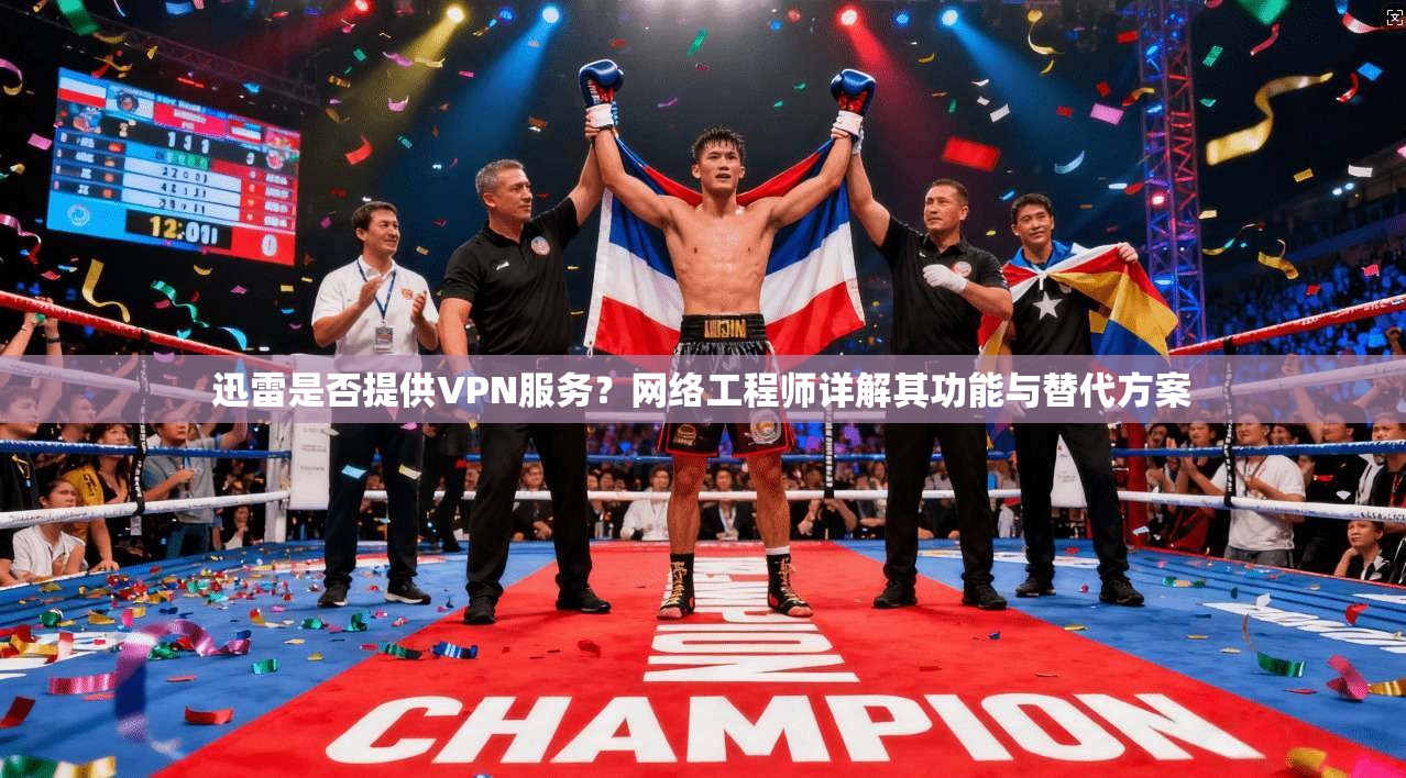 迅雷是否提供VPN服务？网络工程师详解其功能与替代方案