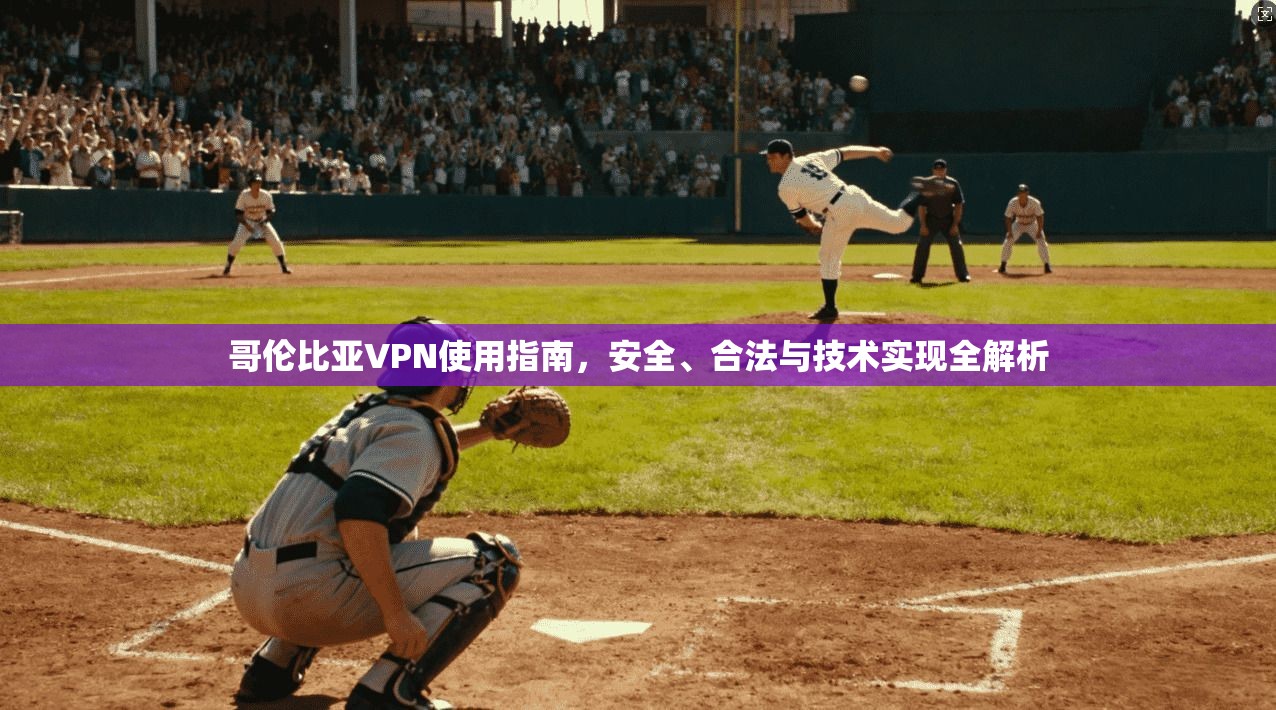 哥伦比亚VPN使用指南，安全、合法与技术实现全解析