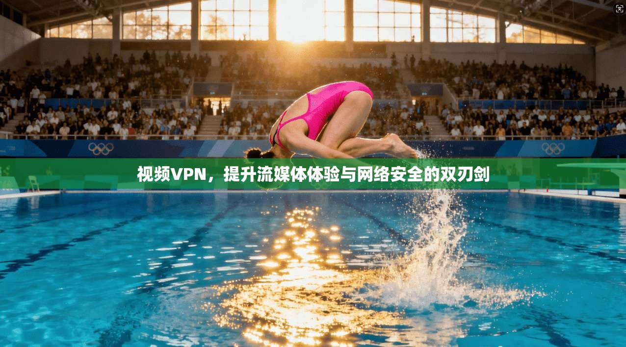 视频VPN，提升流媒体体验与网络安全的双刃剑