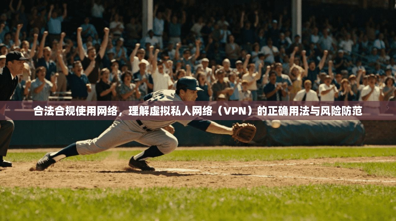 合法合规使用网络，理解虚拟私人网络（VPN）的正确用法与风险防范