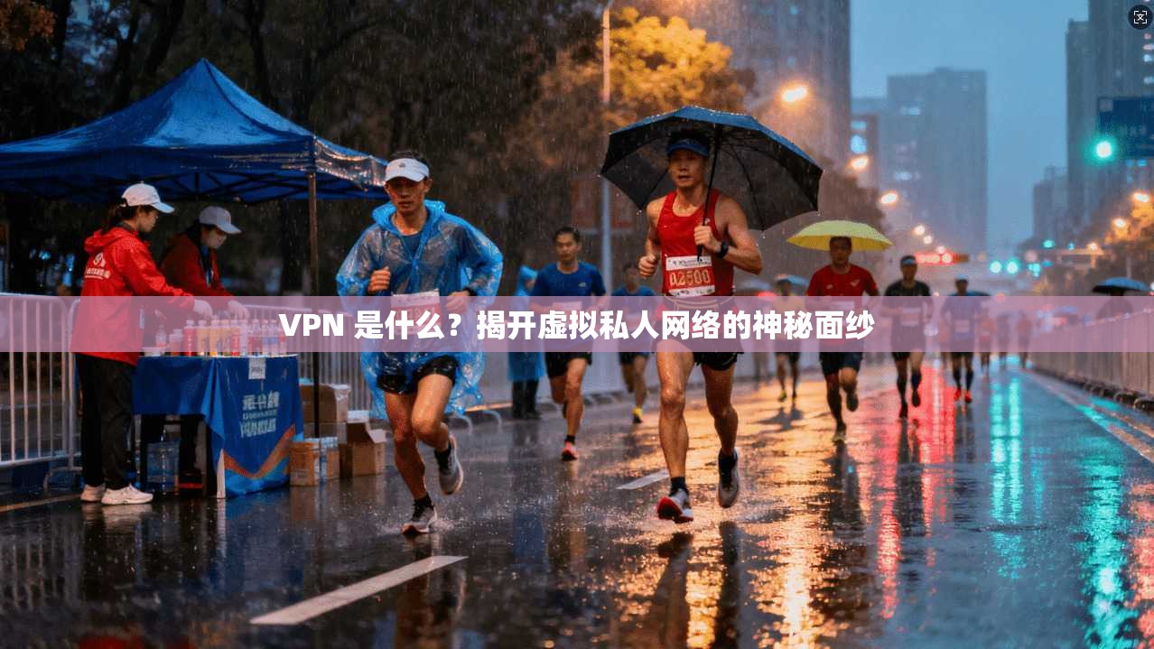 VPN 是什么？揭开虚拟私人网络的神秘面纱