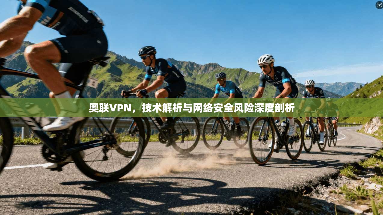 奥联VPN，技术解析与网络安全风险深度剖析