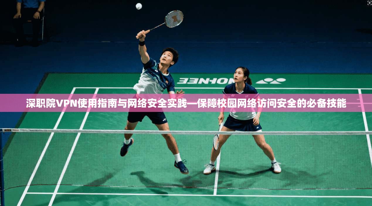 深职院VPN使用指南与网络安全实践—保障校园网络访问安全的必备技能