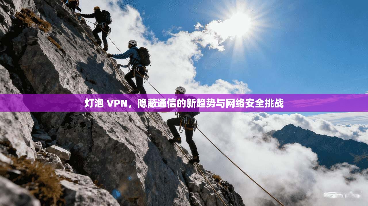 灯泡 VPN，隐蔽通信的新趋势与网络安全挑战