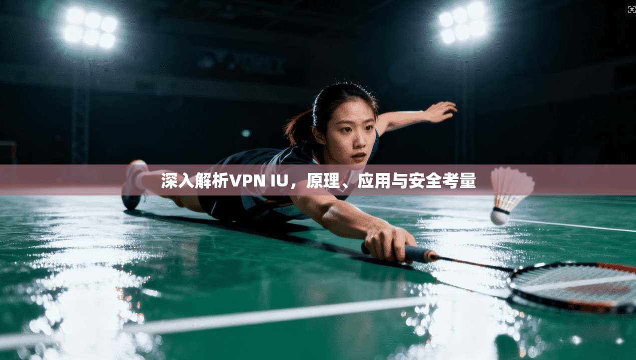 深入解析VPN IU，原理、应用与安全考量