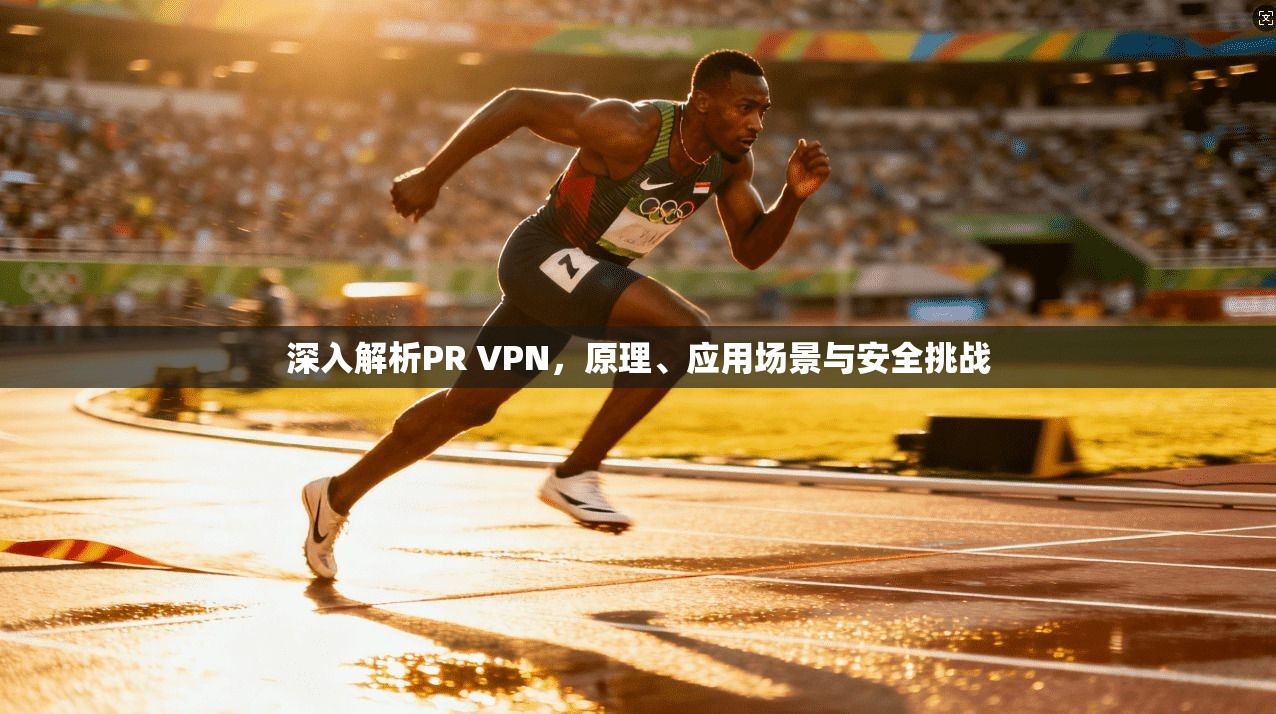 深入解析PR VPN，原理、应用场景与安全挑战
