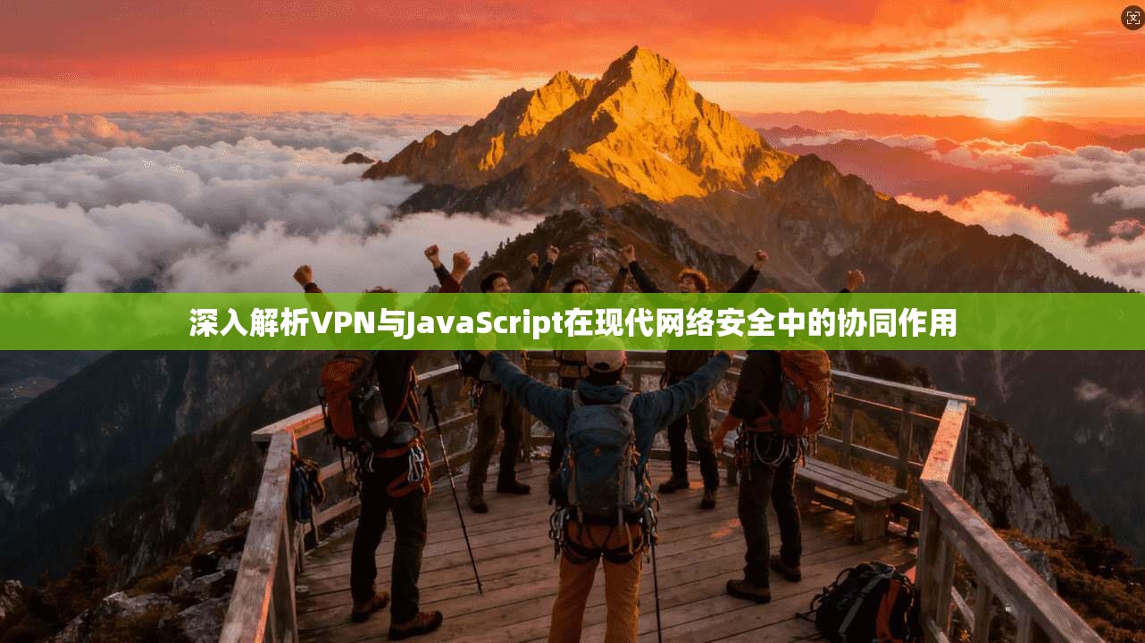 深入解析VPN与JavaScript在现代网络安全中的协同作用
