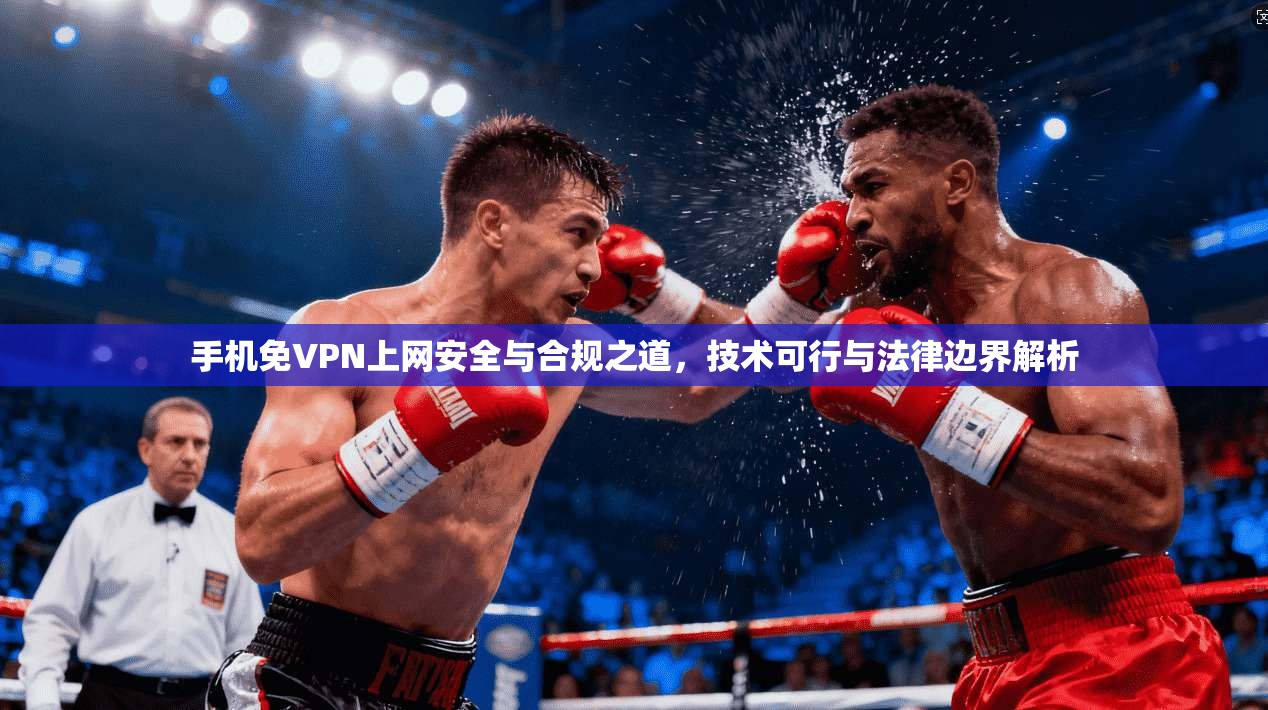 手机免VPN上网安全与合规之道，技术可行与法律边界解析