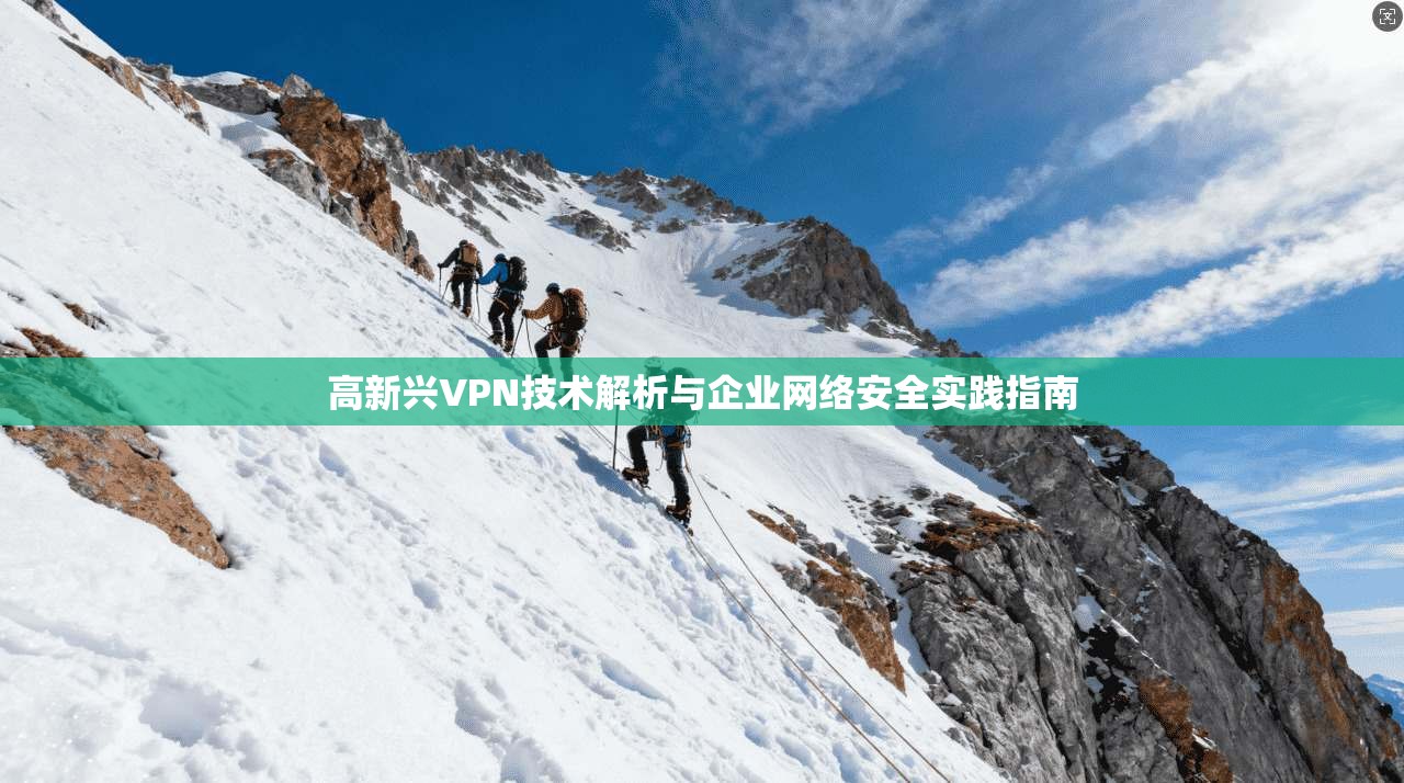 高新兴VPN技术解析与企业网络安全实践指南