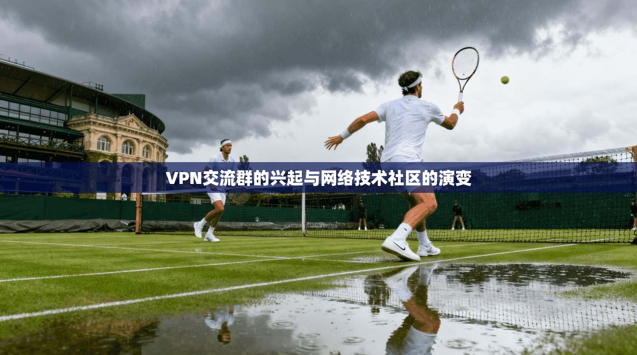 VPN交流群的兴起与网络技术社区的演变