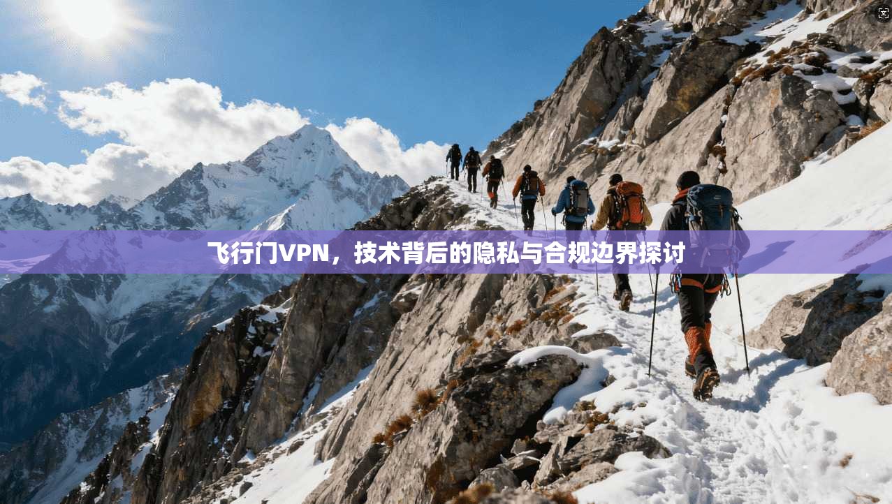 飞行门VPN，技术背后的隐私与合规边界探讨