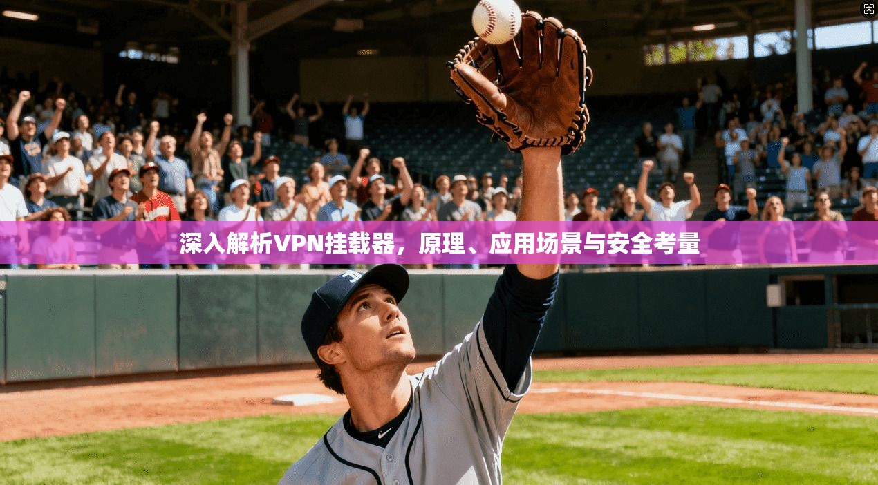 深入解析VPN挂载器，原理、应用场景与安全考量