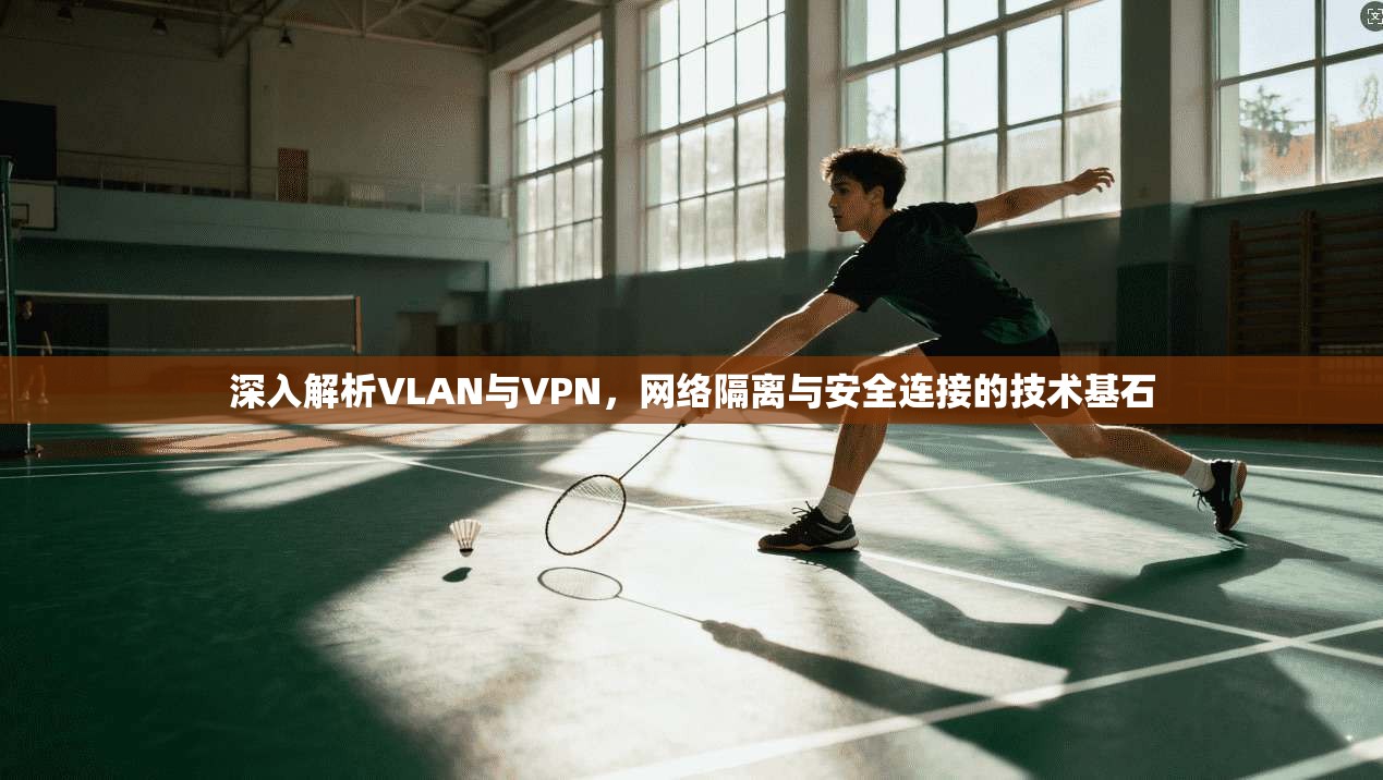 深入解析VLAN与VPN，网络隔离与安全连接的技术基石