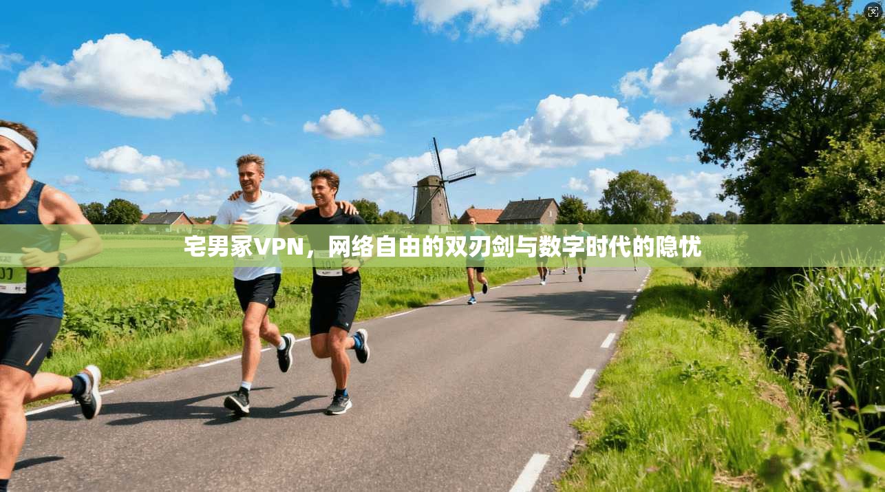 宅男冢VPN，网络自由的双刃剑与数字时代的隐忧
