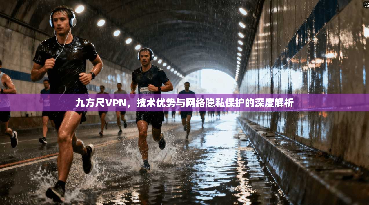 九方尺VPN,技术优势与网络隐私保护的深度解析
