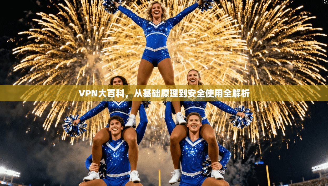 VPN大百科，从基础原理到安全使用全解析