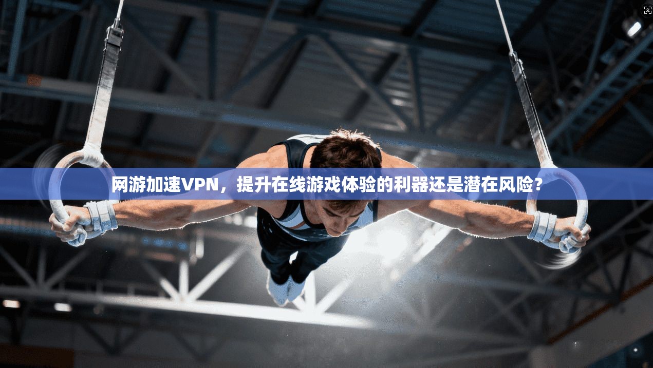 网游加速VPN，提升在线游戏体验的利器还是潜在风险？