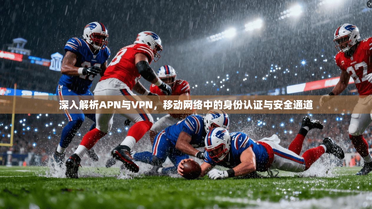 深入解析APN与VPN,移动网络中的身份认证与安全通道