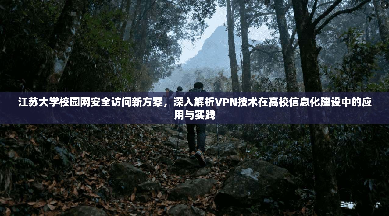 江苏大学校园网安全访问新方案，深入解析VPN技术在高校信息化建设中的应用与实践