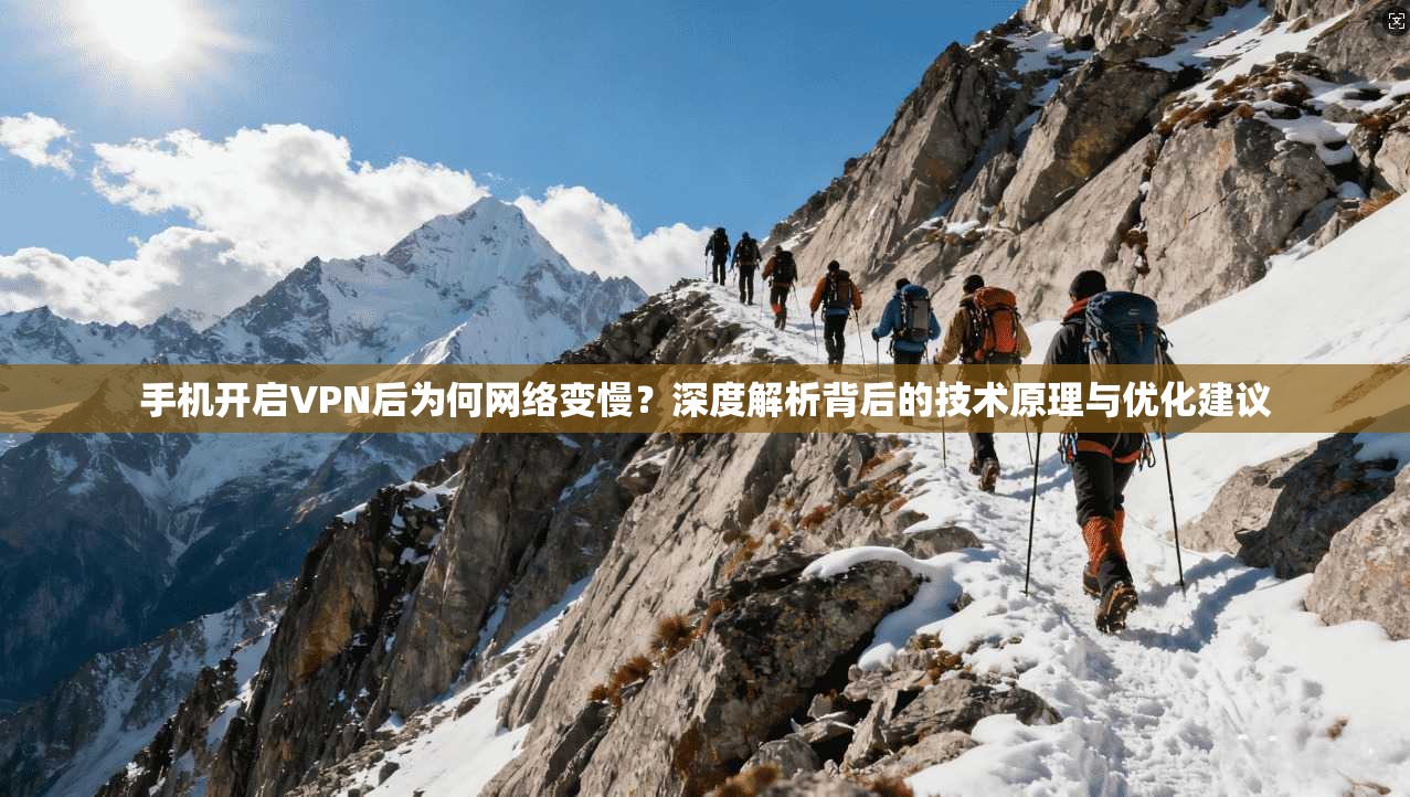 手机开启VPN后为何网络变慢？深度解析背后的技术原理与优化建议