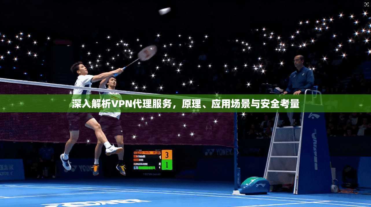深入解析VPN代理服务，原理、应用场景与安全考量
