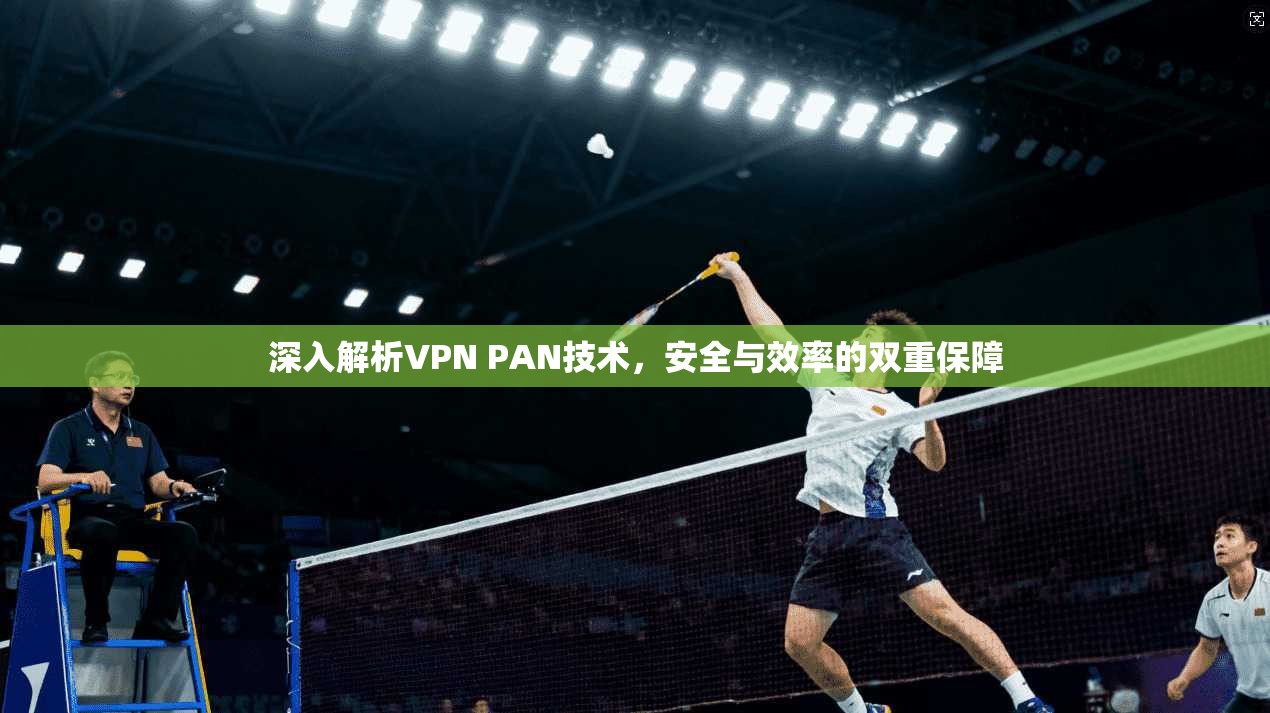深入解析VPN PAN技术,安全与效率的双重保障 第1张 深入解析VPN PAN技术,安全与效率的双重保障 第1张