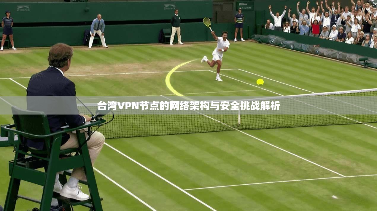 台湾VPN节点的网络架构与安全挑战解析  第1张