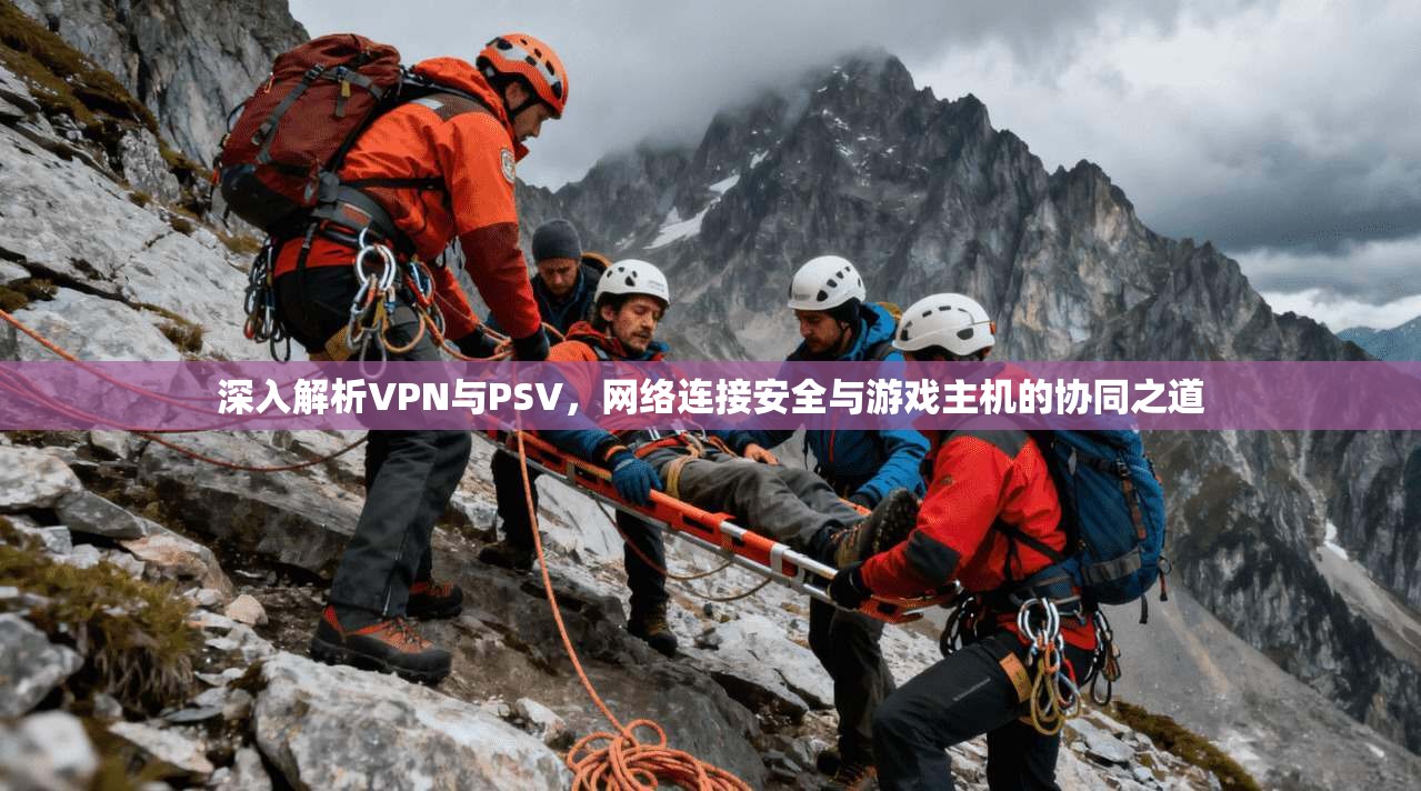 深入解析VPN与PSV，网络连接安全与游戏主机的协同之道  第1张