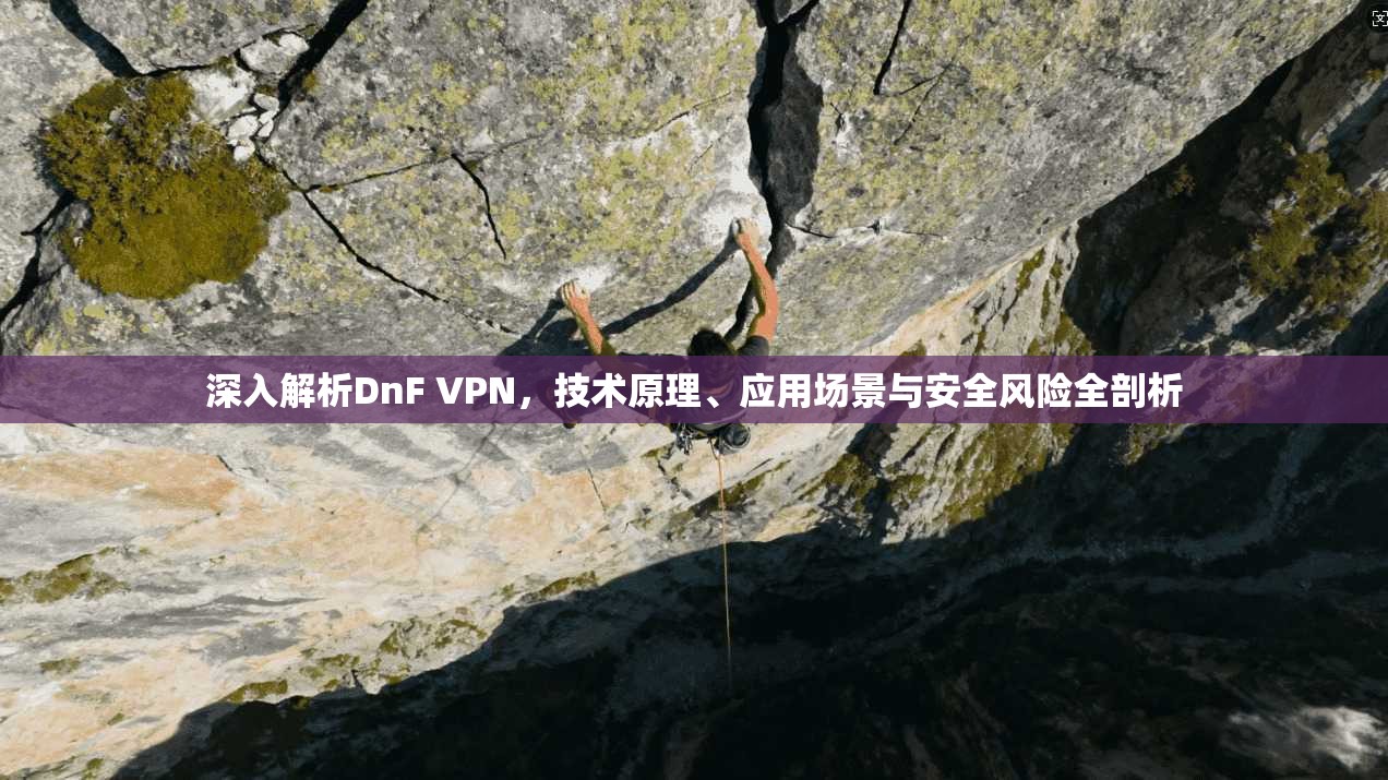 深入解析DnF VPN,技术原理、应用场景与安全风险全剖析 第1张 深入解析DnF VPN,技术原理、应用场景与安全风险全剖析 第1张