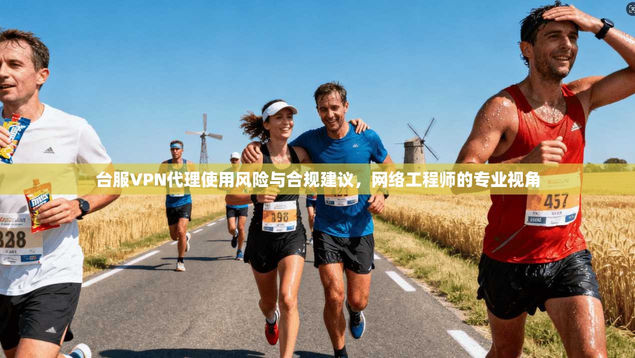 台服VPN代理使用风险与合规建议,网络工程师的专业视角