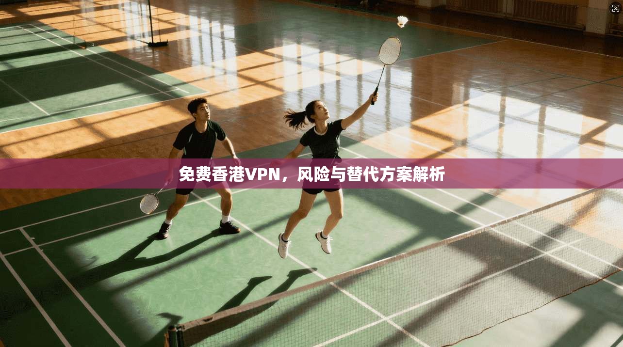 免费香港VPN，风险与替代方案解析